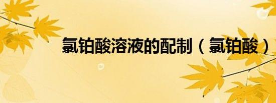 氯铂酸溶液的配制（氯铂酸）