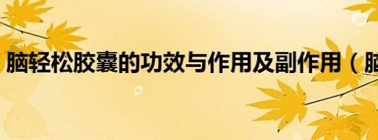 脑轻松胶囊的功效与作用及副作用（脑轻松）