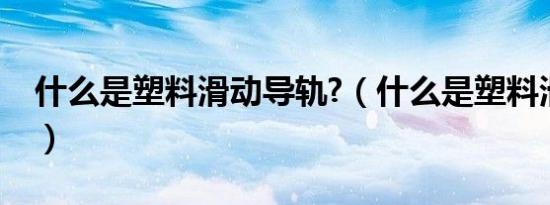 什么是塑料滑动导轨?（什么是塑料滑动导轨）