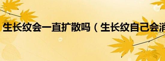 生长纹会一直扩散吗（生长纹自己会消失吗）