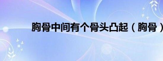 胸骨中间有个骨头凸起（胸骨）