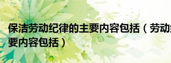 保洁劳动纪律的主要内容包括（劳动纪律的主要内容包括）