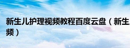 新生儿护理视频教程百度云盘（新生儿护理视频）
