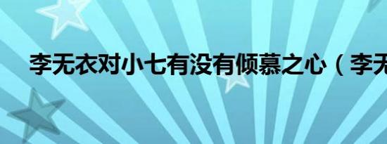 李无衣对小七有没有倾慕之心（李无衣）