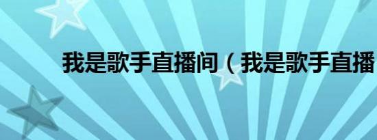 我是歌手直播间（我是歌手直播）