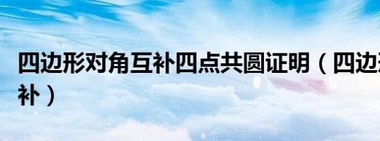 四边形对角互补四点共圆证明（四边形对角互补）