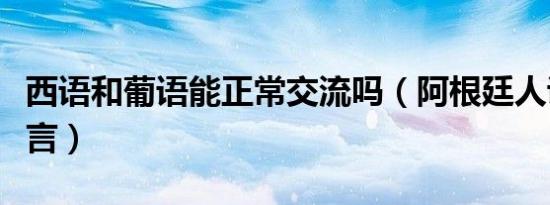 西语和葡语能正常交流吗（阿根廷人说什么语言）