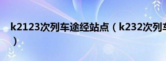 k2123次列车途经站点（k232次列车途径站）