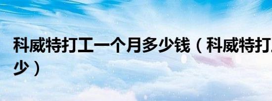 科威特打工一个月多少钱（科威特打工月薪多少）