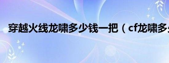 穿越火线龙啸多少钱一把（cf龙啸多少钱）
