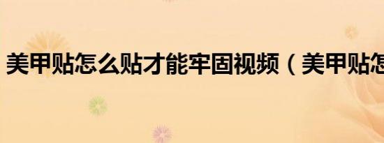 美甲贴怎么贴才能牢固视频（美甲贴怎么贴）