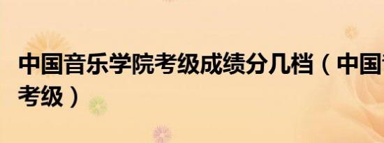 中国音乐学院考级成绩分几档（中国音乐学院考级）