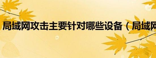 局域网攻击主要针对哪些设备（局域网攻击）