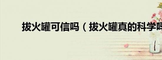 拔火罐可信吗（拔火罐真的科学吗）
