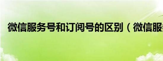 微信服务号和订阅号的区别（微信服务号）