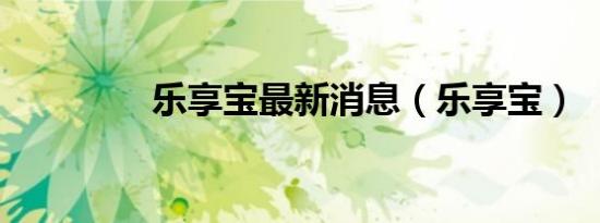 乐享宝最新消息（乐享宝）