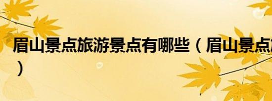 眉山景点旅游景点有哪些（眉山景点旅游景点）