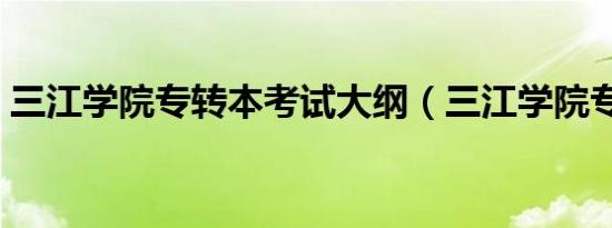 三江学院专转本考试大纲（三江学院专转本）