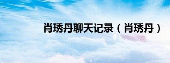 肖琇丹聊天记录（肖琇丹）