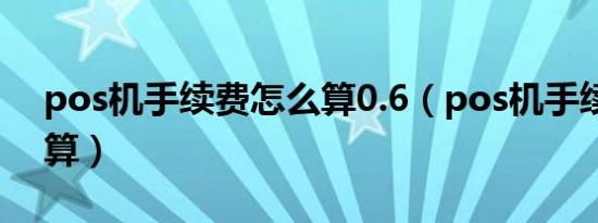 pos机手续费怎么算0.6（pos机手续费怎么算）