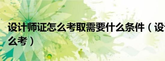 设计师证怎么考取需要什么条件（设计师证怎么考）