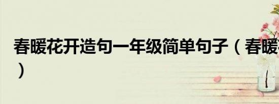 春暖花开造句一年级简单句子（春暖花开造句）