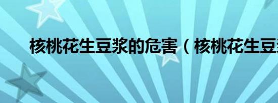 核桃花生豆浆的危害（核桃花生豆浆）