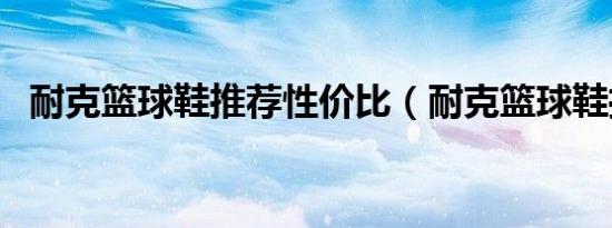 耐克篮球鞋推荐性价比（耐克篮球鞋推荐）