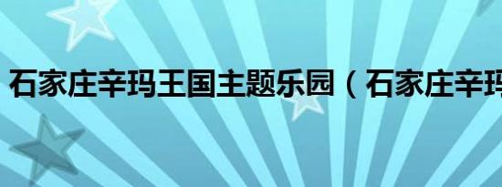 石家庄辛玛王国主题乐园（石家庄辛玛王国）
