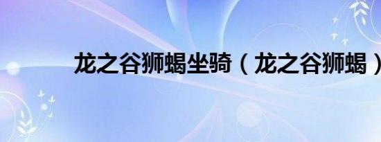 龙之谷狮蝎坐骑（龙之谷狮蝎）