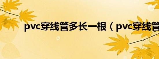 pvc穿线管多长一根（pvc穿线管）