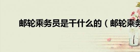 邮轮乘务员是干什么的（邮轮乘务）