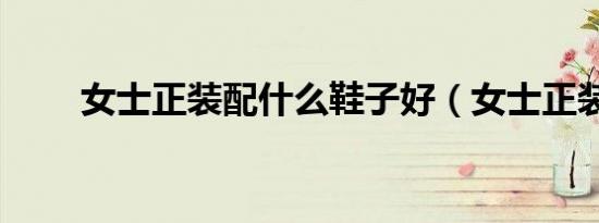 女士正装配什么鞋子好（女士正装）