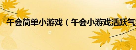 午会简单小游戏（午会小游戏活跃气氛的）