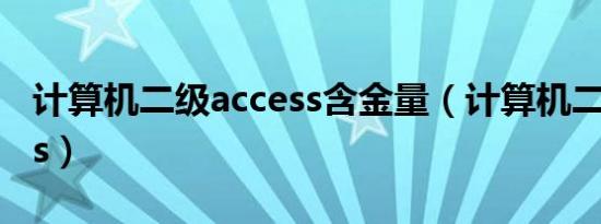 计算机二级access含金量（计算机二级access）