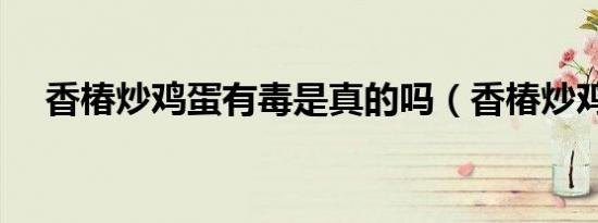 香椿炒鸡蛋有毒是真的吗（香椿炒鸡蛋）