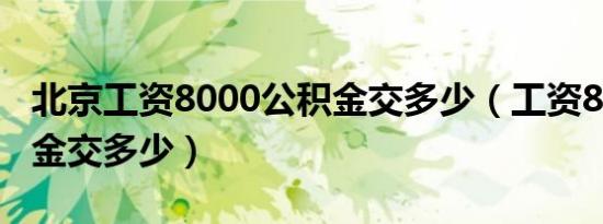 北京工资8000公积金交多少（工资8000公积金交多少）