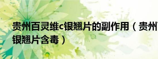 贵州百灵维c银翘片的副作用（贵州百灵维c银翘片含毒）