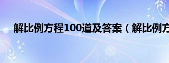 解比例方程100道及答案（解比例方程）