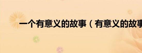 一个有意义的故事（有意义的故事）