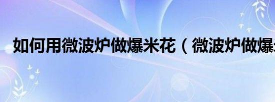 如何用微波炉做爆米花（微波炉做爆米花）
