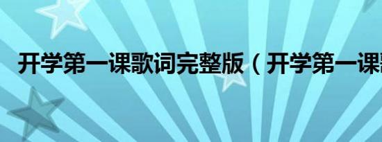 开学第一课歌词完整版（开学第一课歌词）