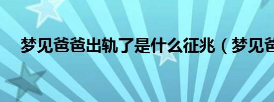 梦见爸爸出轨了是什么征兆（梦见爸爸）