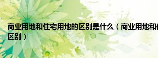 商业用地和住宅用地的区别是什么（商业用地和住宅用地的区别）
