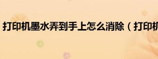 打印机墨水弄到手上怎么消除（打印机墨水）