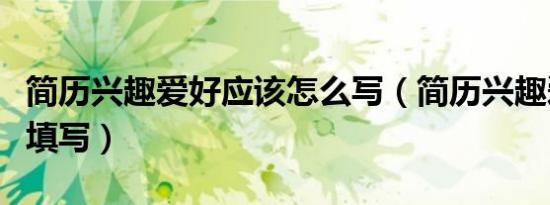 简历兴趣爱好应该怎么写（简历兴趣爱好怎么填写）