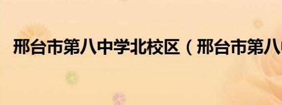 邢台市第八中学北校区（邢台市第八中学）