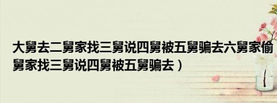 大舅去二舅家找三舅说四舅被五舅骗去六舅家偷（大舅去二舅家找三舅说四舅被五舅骗去）