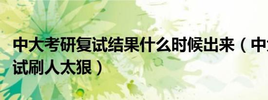 中大考研复试结果什么时候出来（中大考研复试刷人太狠）