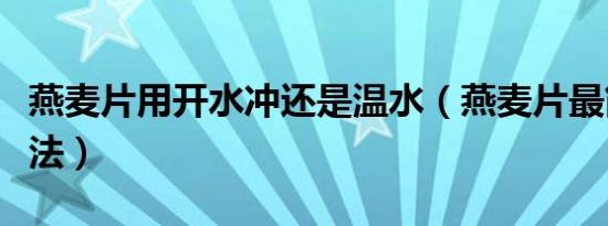 燕麦片用开水冲还是温水（燕麦片最简单的吃法）
